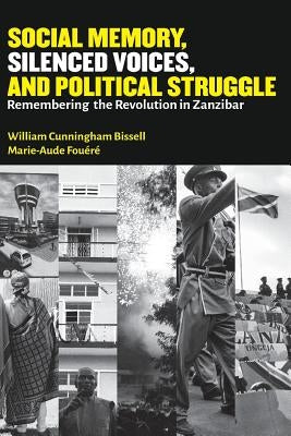 Social Memory, Silenced Voices, and Political Struggle: Remembering the Revolution in Zanzibar by Bissell, William Cunningham