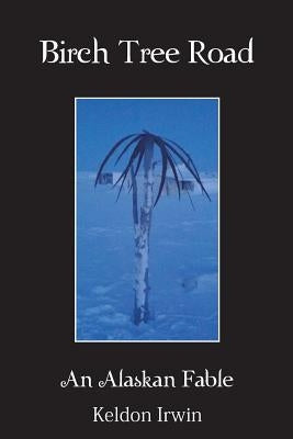 Birch Tree Road: An Alaskan Fable by Irwin, Keldon
