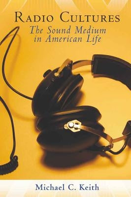 Radio Cultures: The Sound Medium in American Life by Keith, Michael C.