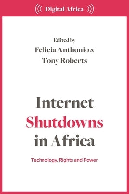 Internet Shutdowns in Africa: Technology, Rights and Power by Anthonio, Felicia