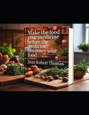 Make the Food Your Medicine Before the Medicine Becomes Your Food by Thomas, Jean Robert