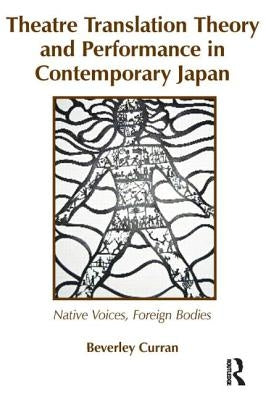Theatre Translation Theory and Performance in Contemporary Japan: Native Voices Foreign Bodies by Curran, Beverley