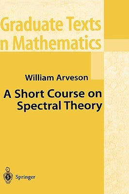 A Short Course on Spectral Theory by Arveson, William