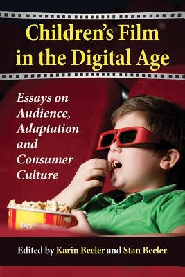 Children's Film in the Digital Age: Essays on Audience, Adaptation and Consumer Culture by Beeler, Karin