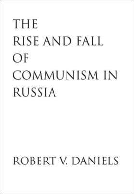 Rise and Fall of Communism in Russia by Daniels, Robert V.