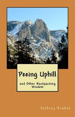 Peeing Uphill and Other Backpacking Wisdom by Probst, Jeffrey