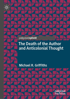 The Death of the Author and Anticolonial Thought by Griffiths, Michael R.