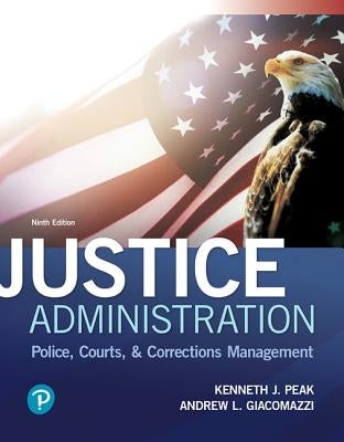 Justice Administration: Police, Courts, & Corrections Management by Peak, Kenneth