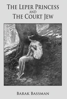 The Leper Princess and The Court Jew by Bassman, Barak a.