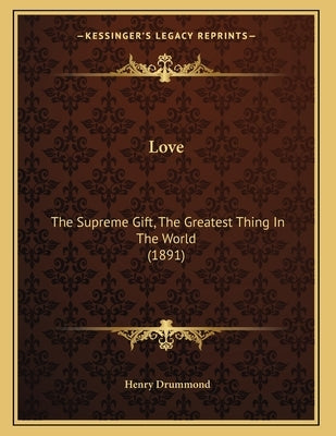 Love: The Supreme Gift, The Greatest Thing In The World (1891) by Drummond, Henry