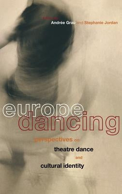 Europe Dancing: Perspectives on Theatre, Dance, and Cultural Identity by Grau, Andree