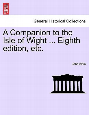 A Companion to the Isle of Wight ... Eighth Edition, Etc. by Albin, John