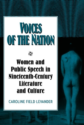 Voices of the Nation: Women and Public Speech in Nineteenth-Century American Literature and Culture by Levander, Caroline F.