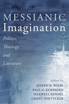 Messianic Imagination: Politics, Theology, and Literature by Wiebe, Joseph R.