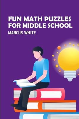 Fun Math Puzzles For Middle School: Kakuro Puzzles by White, Marcus