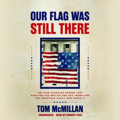 Our Flag Was Still There: The Star Spangled Banner That Survived the British and 200 Years―and the Armistead Family Who Saved It by McMillan, Tom
