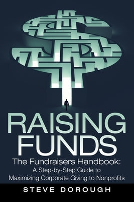 Raising Funds: The Fundraisers Handbook: a Step-By-Step Guide to Maximizing Corporate Giving to Nonprofits by Dorough, Steve