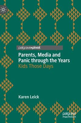 Parents, Media and Panic Through the Years: Kids Those Days by Leick, Karen