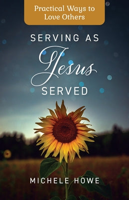 Serving as Jesus Served: Practical Ways to Love Others by Howe, Michele