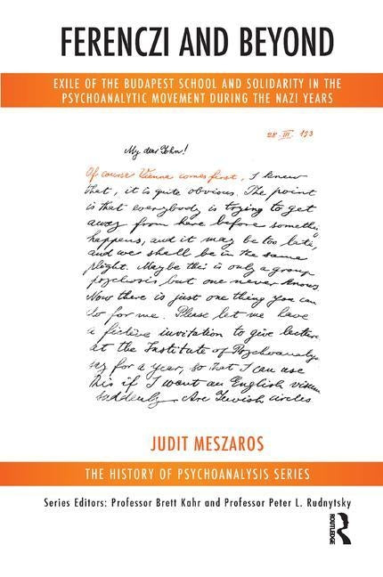 Ferenczi and Beyond: Exile of the Budapest School and Solidarity in the Psychoanalytic Movement During the Nazi Years by Meszaros, Judit