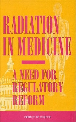 Radiation in Medicine: A Need for Regulatory Reform by Institute of Medicine
