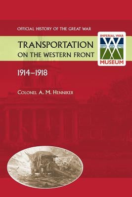 Transportation on the Western Front 1914-18. OFFICIAL HISTORY OF THE GREAT WAR. by Henniker, Colonel Am