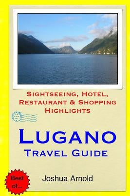 Lugano Travel Guide: Sightseeing, Hotel, Restaurant & Shopping Highlights by Arnold, Joshua
