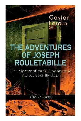 The Adventures of Joseph Rouletabille: The Mystery of the Yellow Room & The Secret of the Night (Thriller Classics): One of the First Locked-Room Myst by LeRoux, Gaston
