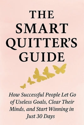 The Smart Quitter's Guide: How Successful People Let Go of Useless Goals, Clear Their Minds, and Start Winning in Just 30 Days by Vale, Amber