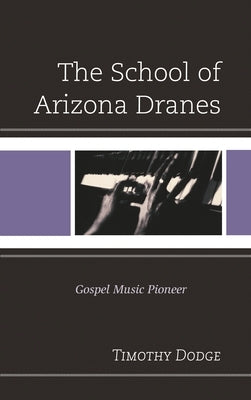 School of Arizona Dranes: Gospel Music Pioneer by Dodge, Timothy