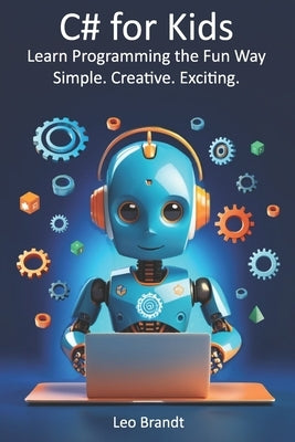 C# for Kids: Learn Programming the Fun Way - Simple. Creative. Exciting.: The Complete Beginner's Guide to Coding in C# - Fun, Practical and Packed wi by Brandt, Leo