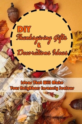 DIY Thanksgiving Gifts & Decorations Ideas: Ideas That Will Make Your Neighbors Insanely Jealous: Thanksgiving Decor for Home by Rivera, Nayelly