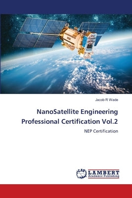NanoSatellite Engineering Professional Certification Vol.2 by Wade, Jacob R.