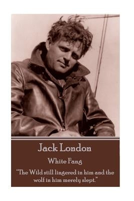 Jack London - White Fang: "The Wild still lingered in him and the wolf in him merely slept." by London, Jack