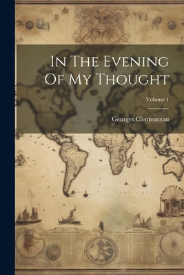 In The Evening Of My Thought; Volume 1 by Clemenceau, Georges