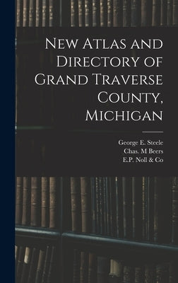 New Atlas and Directory of Grand Traverse County, Michigan by Steele, George E. B. 1842