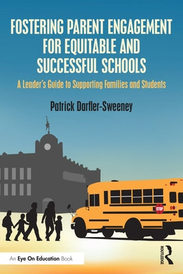 Fostering Parent Engagement for Equitable and Successful Schools: A Leader's Guide to Supporting Families and Students by Darfler-Sweeney, Patrick
