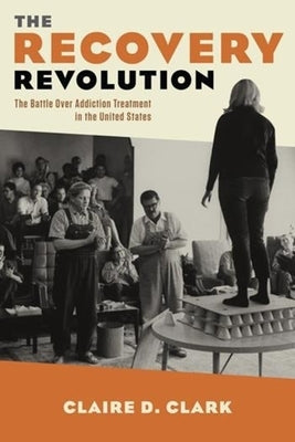The Recovery Revolution: The Battle Over Addiction Treatment in the United States by Clark, Claire