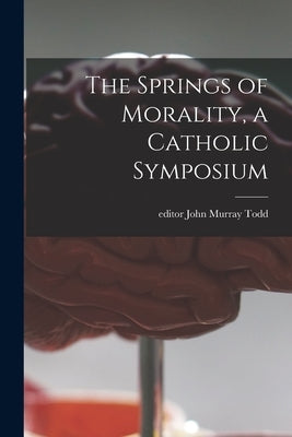 The Springs of Morality, a Catholic Symposium by Todd, John Murray Editor