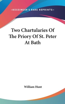 Two Chartularies Of The Priory Of St. Peter At Bath by Hunt, William