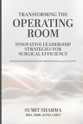 Transforming the Operating Room: Innovative Leadership Strategies for Surgical Efficiency by Sharma, Sumit