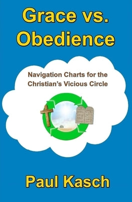 Grace vs. Obedience: Navigation Charts for the Christian's Vicious Circle by Kasch, Paul
