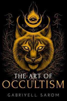 The Art of Occultism: The Secrets of High Occultism & Inner Exploration by Sarom, Gabriyell