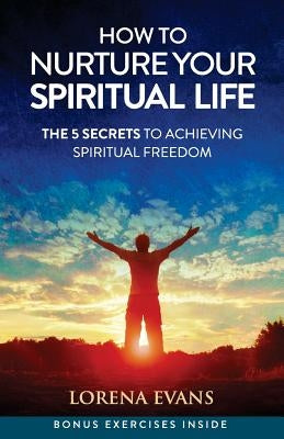 How to Nurture Your Spiritual Life: 5 Secrets to Spiritual Freedom by Evans, Lorena