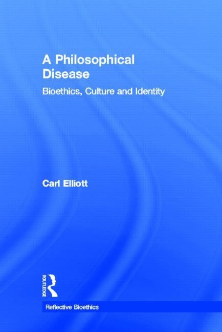 A Philosophical Disease: Bioethics, Culture, and Identity by Elliott, Carl