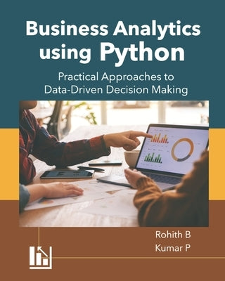 Business Analytics using Python: Practical Approaches to Data-Driven Decision Making by P, Kumar