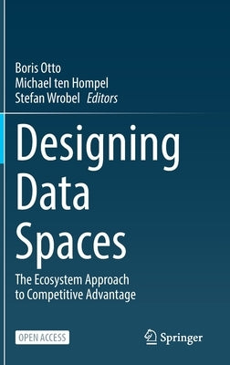 Designing Data Spaces: The Ecosystem Approach to Competitive Advantage by Otto, Boris