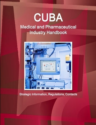 Cuba Medical and Pharmaceutical Industry Handbook - Strategic Information, Regulations, Contacts by Ibp, Inc