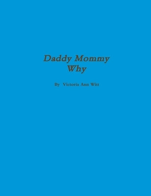 Daddy, Mommy Why? by Witt, Victoria