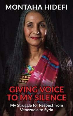 Giving Voice to My Silence: My Struggle for Respect from Venezuela to Syria by Hidefi, Montaha
